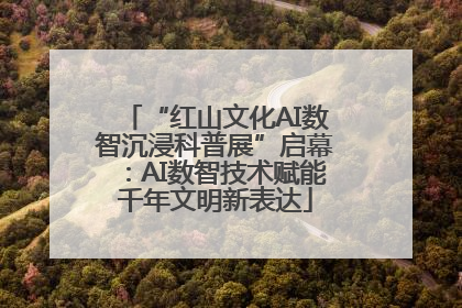 “红山文化AI数智沉浸科普展”启幕：AI数智技术赋能千年文明新表达